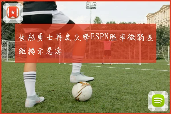 快船勇士再度交锋ESPN胜率微弱差距揭示悬念