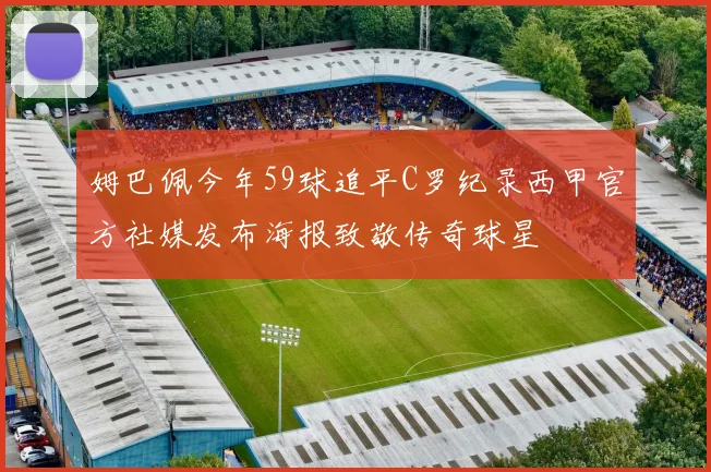 姆巴佩今年59球追平C罗纪录西甲官方社媒发布海报致敬传奇球星