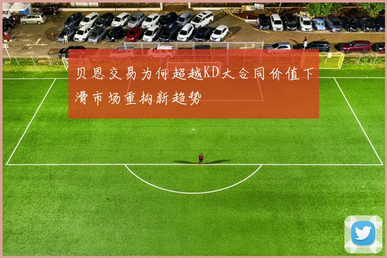 贝恩交易为何超越KD大合同价值下滑市场重构新趋势