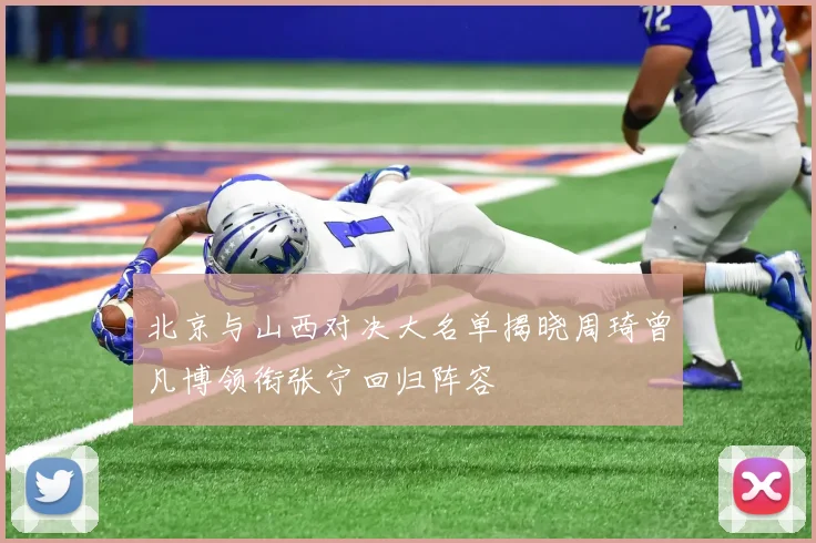 北京与山西对决大名单揭晓周琦曾凡博领衔张宁回归阵容