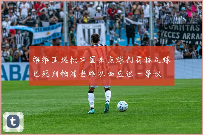 维维亚诺批评国米点球判罚称足球已死利物浦也难以回应这一争议