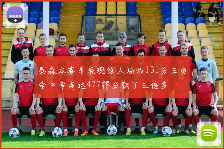 泰森本赛季表现惊人场均131分三分命中率高达477得分翻了三倍多