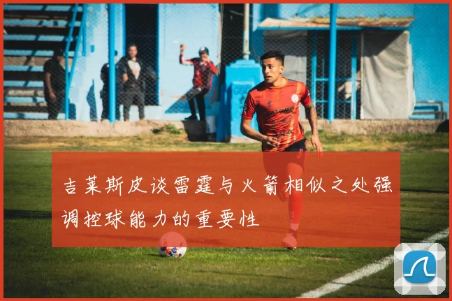 吉莱斯皮谈雷霆与火箭相似之处强调控球能力的重要性