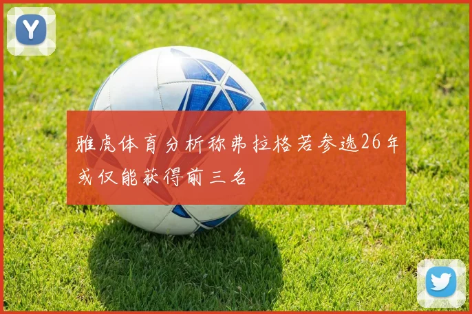 雅虎体育分析称弗拉格若参选26年或仅能获得前三名