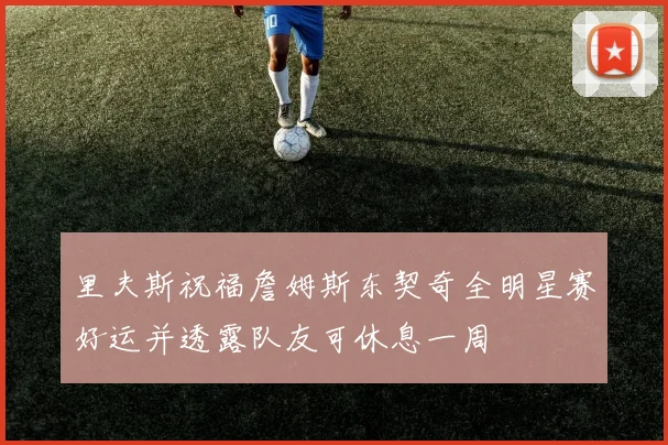 里夫斯祝福詹姆斯东契奇全明星赛好运并透露队友可休息一周