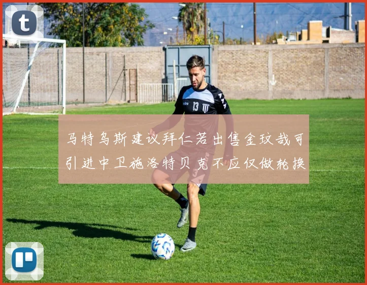 马特乌斯建议拜仁若出售金玟哉可引进中卫施洛特贝克不应仅做轮换球员