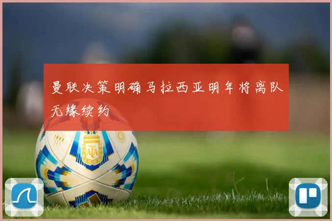 曼联决策明确马拉西亚明年将离队无缘续约