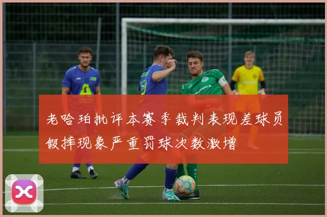 老哈珀批评本赛季裁判表现差球员假摔现象严重罚球次数激增