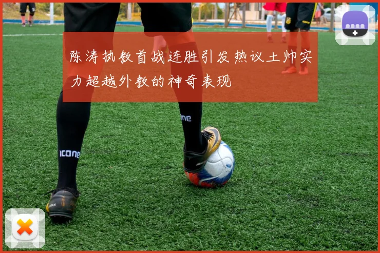陈涛执教首战连胜引发热议土帅实力超越外教的神奇表现