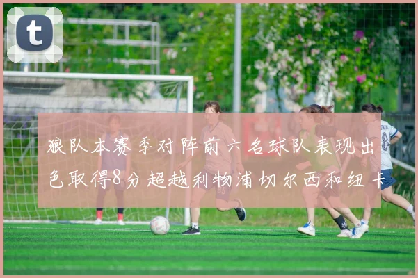 狼队本赛季对阵前六名球队表现出色取得8分超越利物浦切尔西和纽卡