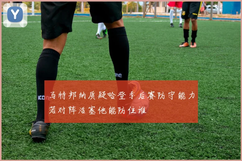 马特邦纳质疑哈登季后赛防守能力若对阵活塞他能防住谁
