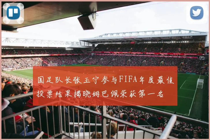 国足队长张玉宁参与FIFA年度最佳投票结果揭晓姆巴佩荣获第一名
