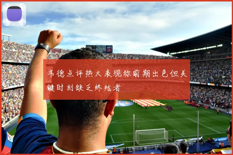 韦德点评热火表现称前期出色但关键时刻缺乏终结者
